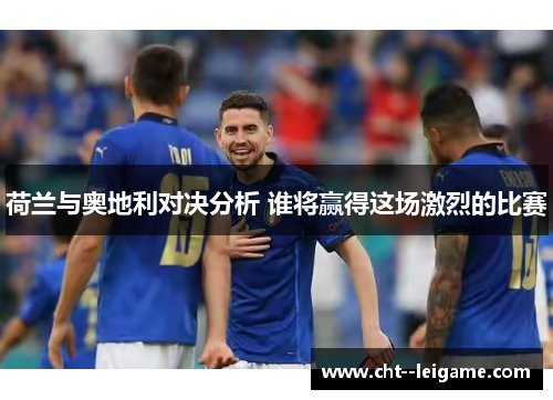 荷兰与奥地利对决分析 谁将赢得这场激烈的比赛
