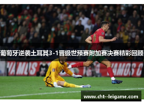 葡萄牙逆袭土耳其3-1晋级世预赛附加赛决赛精彩回顾