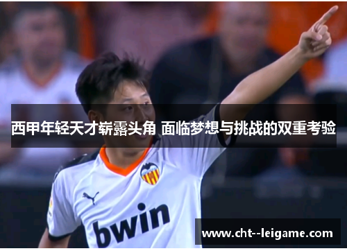 西甲年轻天才崭露头角 面临梦想与挑战的双重考验