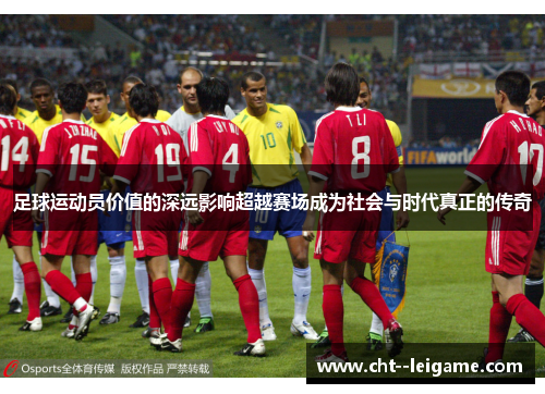 足球运动员价值的深远影响超越赛场成为社会与时代真正的传奇