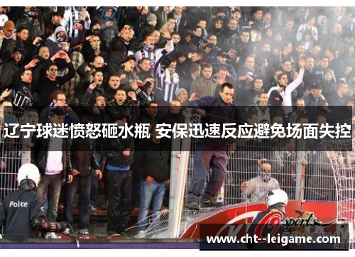 辽宁球迷愤怒砸水瓶 安保迅速反应避免场面失控