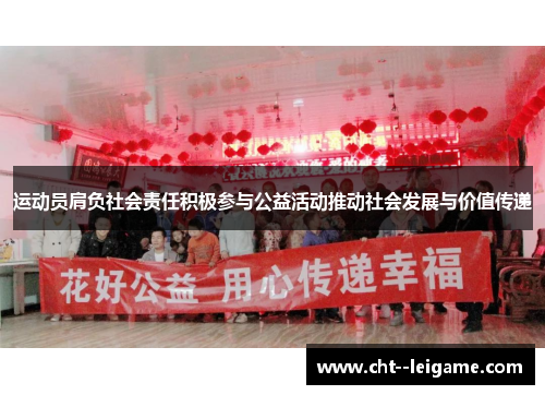 运动员肩负社会责任积极参与公益活动推动社会发展与价值传递