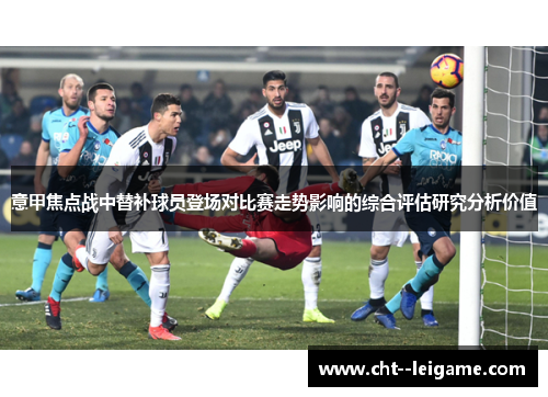 意甲焦点战中替补球员登场对比赛走势影响的综合评估研究分析价值