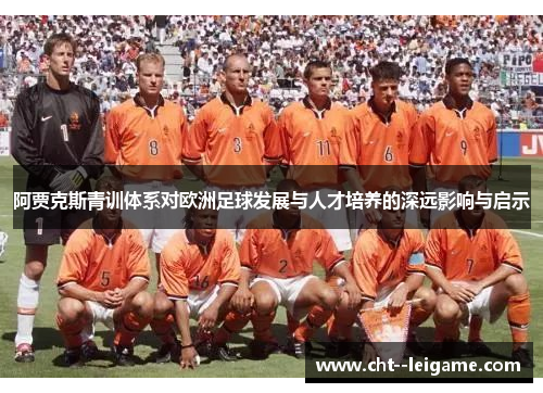 阿贾克斯青训体系对欧洲足球发展与人才培养的深远影响与启示