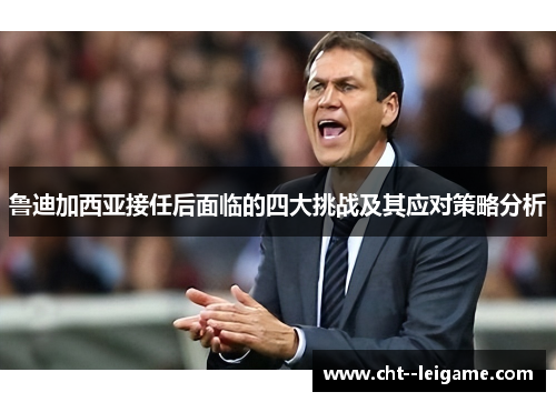 鲁迪加西亚接任后面临的四大挑战及其应对策略分析