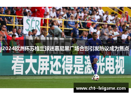 2024欧洲杯苏格兰球迷慕尼黑广场合影引发热议成为焦点