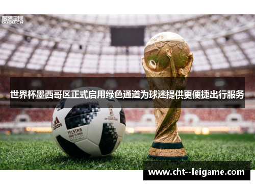 世界杯墨西哥区正式启用绿色通道为球迷提供更便捷出行服务