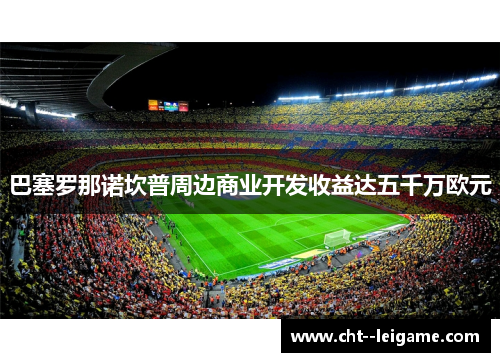 巴塞罗那诺坎普周边商业开发收益达五千万欧元