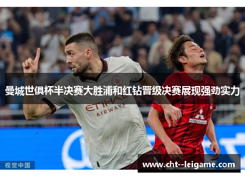 曼城世俱杯半决赛大胜浦和红钻晋级决赛展现强劲实力