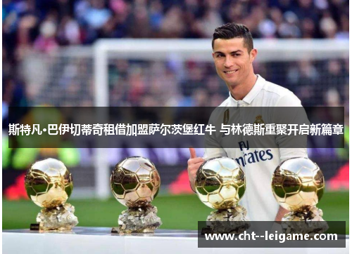 斯特凡·巴伊切蒂奇租借加盟萨尔茨堡红牛 与林德斯重聚开启新篇章