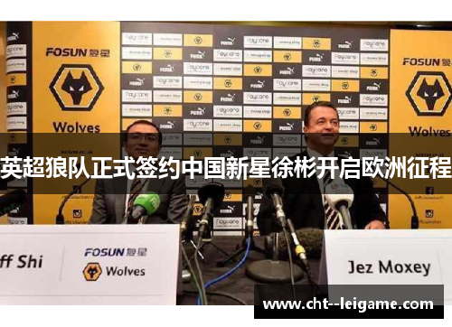 英超狼队正式签约中国新星徐彬开启欧洲征程