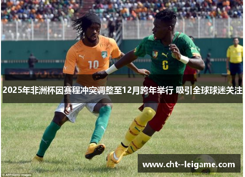 2025年非洲杯因赛程冲突调整至12月跨年举行 吸引全球球迷关注