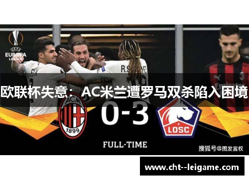 欧联杯失意：AC米兰遭罗马双杀陷入困境