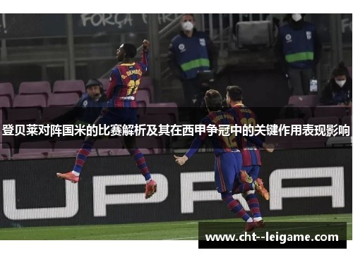 登贝莱对阵国米的比赛解析及其在西甲争冠中的关键作用表现影响
