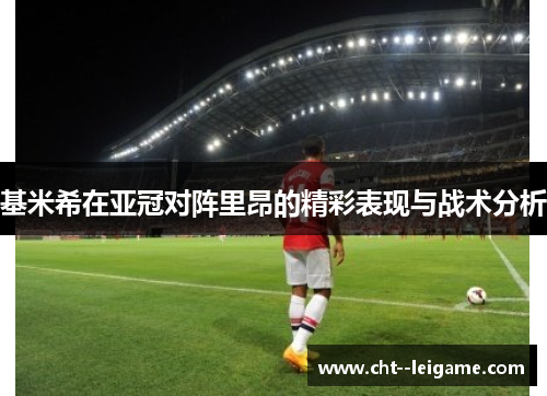 基米希在亚冠对阵里昂的精彩表现与战术分析