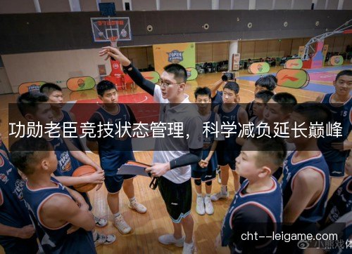功勋老臣竞技状态管理，科学减负延长巅峰
