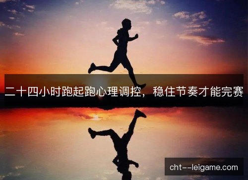 二十四小时跑起跑心理调控，稳住节奏才能完赛